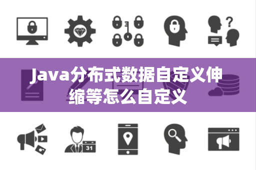 Java分布式数据自定义伸缩等怎么自定义 Java分布式数据自定义伸缩等怎么自定义