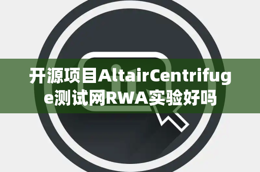 开源项目AltairCentrifuge测试网RWA实验好吗 开源项目AltairCentrifuge测试网RWA实验好吗