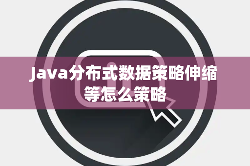 Java分布式数据策略伸缩等怎么策略 Java分布式数据策略伸缩等怎么策略