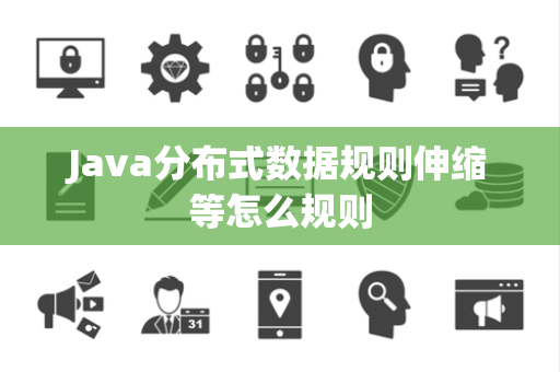 Java分布式数据规则伸缩等怎么规则 Java分布式数据规则伸缩等怎么规则