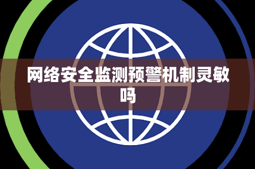 网络安全监测预警机制灵敏吗 网络安全监测预警机制灵敏吗