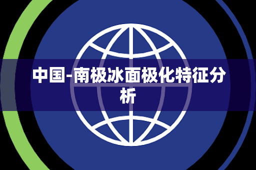 中国-南极冰面极化特征分析 中国-南极冰面极化特征分析