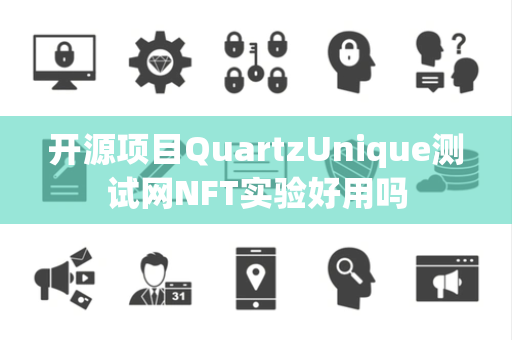 开源项目QuartzUnique测试网NFT实验好用吗 开源项目QuartzUnique测试网NFT实验好用吗
