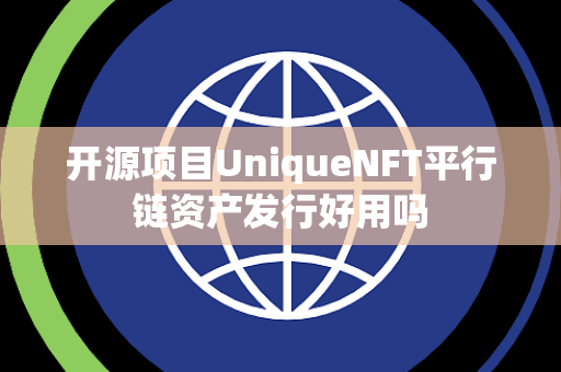 开源项目UniqueNFT平行链资产发行好用吗 开源项目UniqueNFT平行链资产发行好用吗