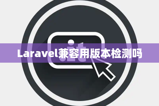Laravel兼容用版本检测吗 Laravel兼容用版本检测吗