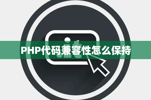 PHP代码兼容性怎么保持 PHP代码兼容性怎么保持