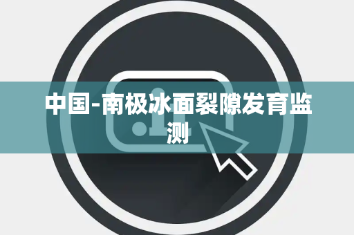 中国-南极冰面裂隙发育监测 中国-南极冰面裂隙发育监测