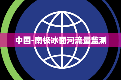 中国-南极冰面河流量监测 中国-南极冰面河流量监测