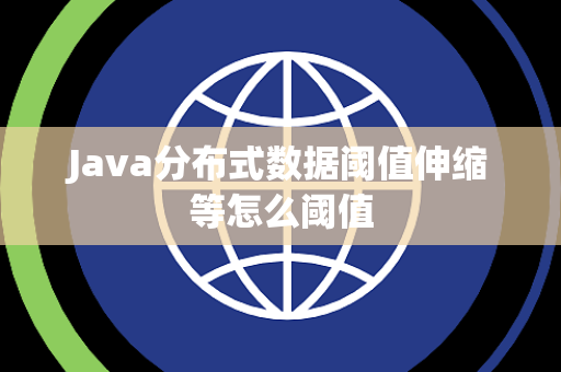 Java分布式数据阈值伸缩等怎么阈值 Java分布式数据阈值伸缩等怎么阈值
