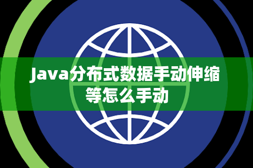Java分布式数据手动伸缩等怎么手动 Java分布式数据手动伸缩等怎么手动