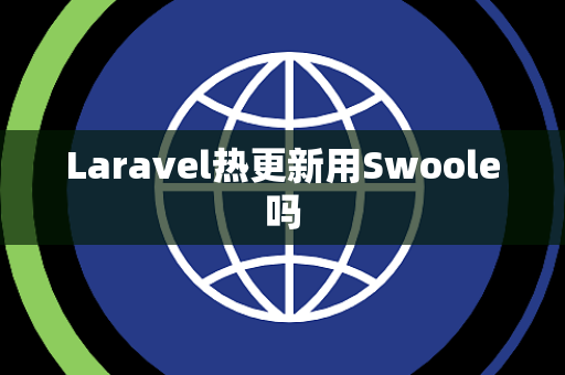 Laravel热更新用Swoole吗 Laravel热更新用Swoole吗