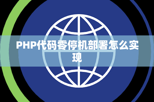 PHP代码零停机部署怎么实现 PHP代码零停机部署怎么实现