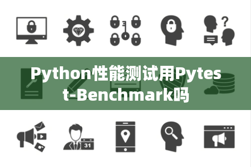 Python性能测试用Pytest-Benchmark吗 Python性能测试用Pytest-Benchmark吗