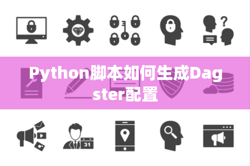 Python脚本如何生成Dagster配置 Python脚本如何生成Dagster配置
