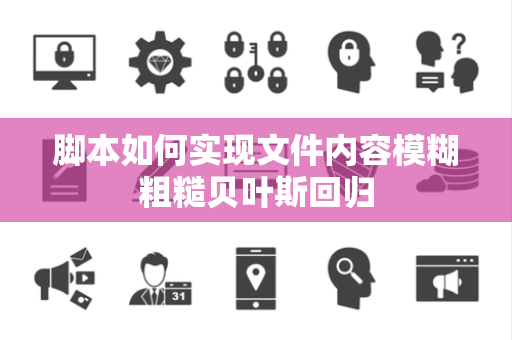 脚本如何实现文件内容模糊粗糙贝叶斯回归 脚本如何实现文件内容模糊粗糙贝叶斯回归