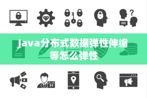 Java分布式数据弹性伸缩等怎么弹性 Java分布式数据弹性伸缩等怎么弹性