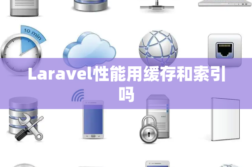 Laravel性能用缓存和索引吗 Laravel性能用缓存和索引吗