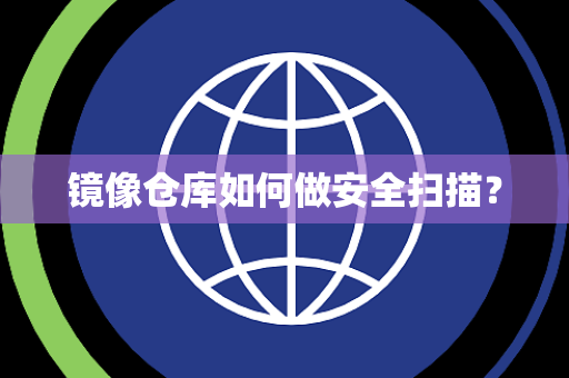 镜像仓库如何做安全扫描? 镜像仓库如何做安全扫描?