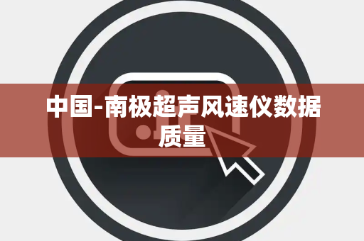中国-南极超声风速仪数据质量 中国-南极超声风速仪数据质量