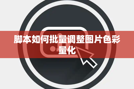 脚本如何批量调整图片色彩量化 脚本如何批量调整图片色彩量化
