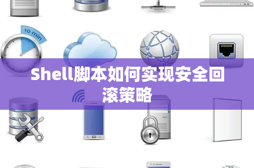 Shell脚本如何实现安全回滚策略 Shell脚本如何实现安全回滚策略