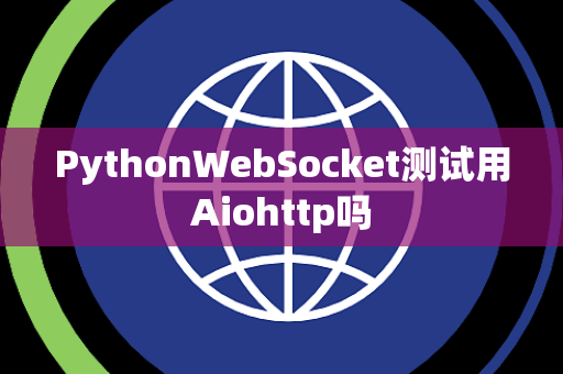 PythonWebSocket测试用Aiohttp吗 PythonWebSocket测试用Aiohttp吗