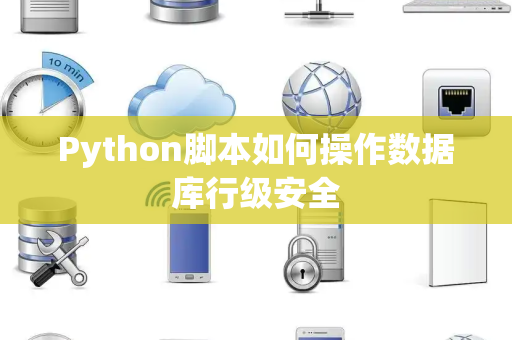 Python脚本如何操作数据库行级安全 Python脚本如何操作数据库行级安全