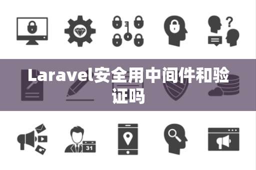 Laravel安全用中间件和验证吗 Laravel安全用中间件和验证吗