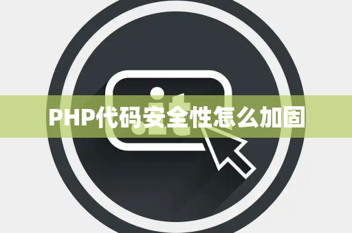 PHP代码安全性怎么加固 PHP代码安全性怎么加固
