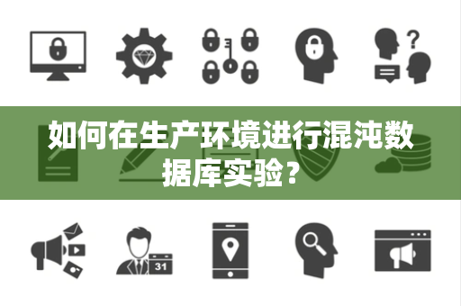 如何在生产环境进行混沌数据库实验？
