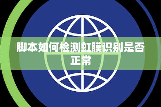 脚本如何检测虹膜识别是否正常 脚本如何检测虹膜识别是否正常