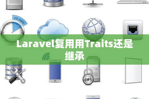 Laravel复用用Traits还是继承 Laravel复用用Traits还是继承