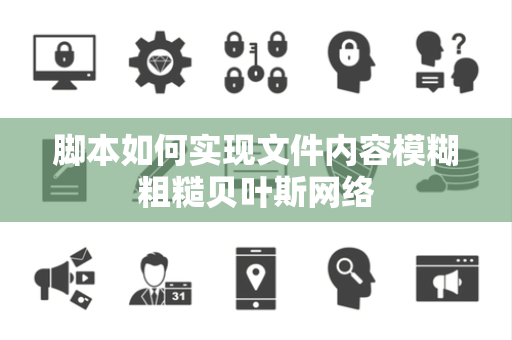 脚本如何实现文件内容模糊粗糙贝叶斯网络 脚本如何实现文件内容模糊粗糙贝叶斯网络