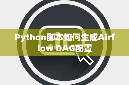 Python脚本如何生成Airflow DAG配置 Python脚本如何生成Airflow DAG配置