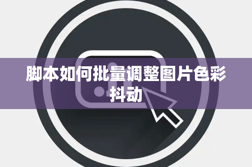 脚本如何批量调整图片色彩抖动 脚本如何批量调整图片色彩抖动