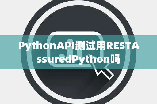 PythonAPI测试用RESTAssuredPython吗 PythonAPI测试用RESTAssuredPython吗
