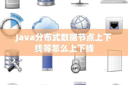 Java分布式数据节点上下线等怎么上下线 Java分布式数据节点上下线等怎么上下线