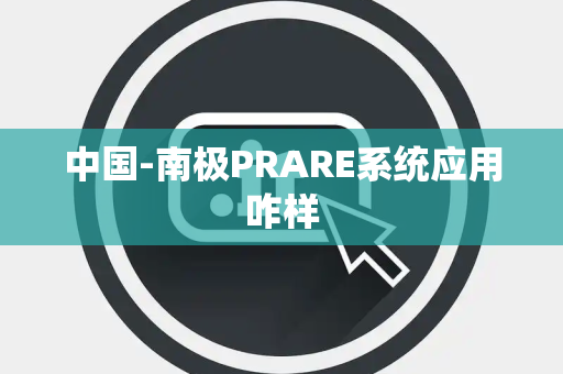 中国-南极PRARE系统应用咋样 中国-南极PRARE系统应用咋样