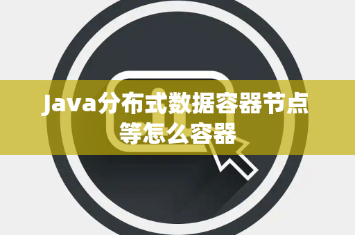Java分布式数据容器节点等怎么容器 Java分布式数据容器节点等怎么容器