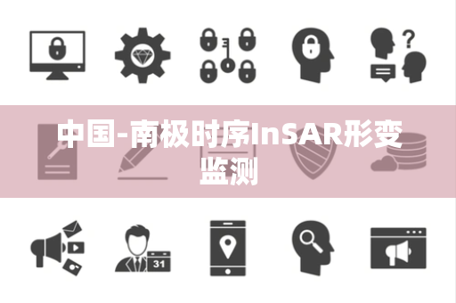 中国-南极时序InSAR形变监测 中国-南极时序InSAR形变监测