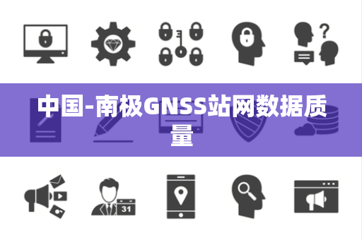 中国-南极GNSS站网数据质量 中国-南极GNSS站网数据质量