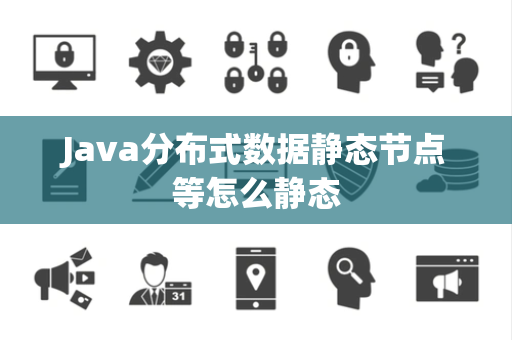 Java分布式数据静态节点等怎么静态 Java分布式数据静态节点等怎么静态