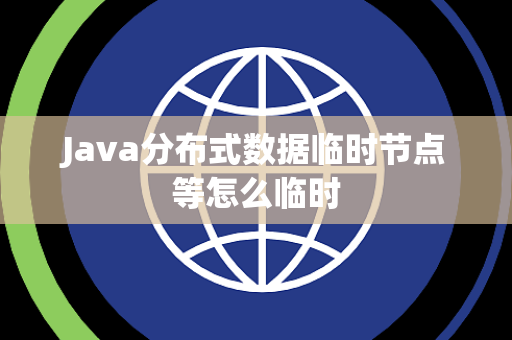 Java分布式数据临时节点等怎么临时 Java分布式数据临时节点等怎么临时