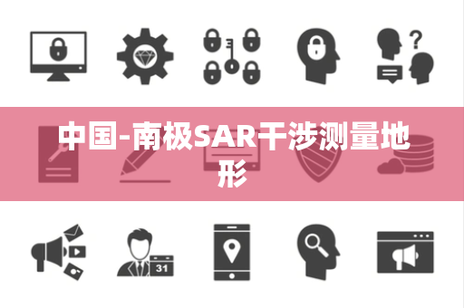 中国-南极SAR干涉测量地形 中国-南极SAR干涉测量地形