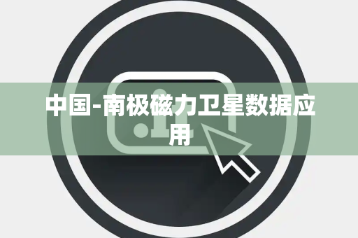 中国-南极磁力卫星数据应用 中国-南极磁力卫星数据应用