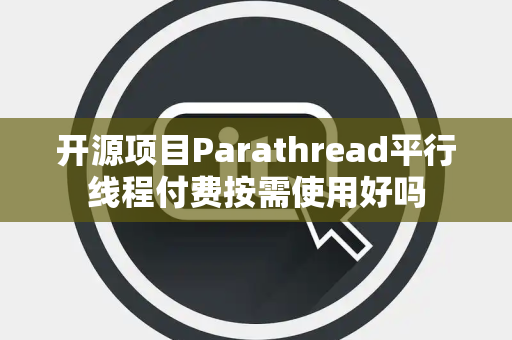 开源项目Parathread平行线程付费按需使用好吗 开源项目Parathread平行线程付费按需使用好吗