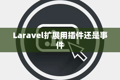 Laravel扩展用插件还是事件 Laravel扩展用插件还是事件