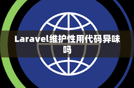 Laravel维护性用代码异味吗 Laravel维护性用代码异味吗
