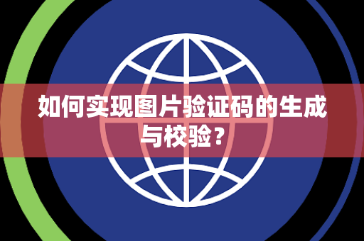 如何实现图片验证码的生成与校验? 如何实现图片验证码的生成与校验?