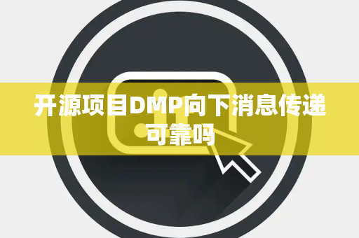 开源项目DMP向下消息传递可靠吗 开源项目DMP向下消息传递可靠吗